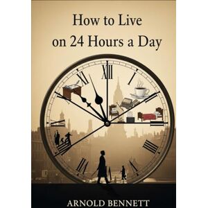 BENNETT, ARNOLD How To Live on 24 Hours a Day BENNETT, ARNOLD How To Live on 24 Hours a Day