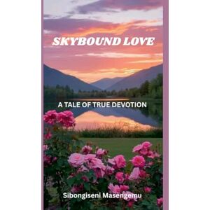Masengemu, Sibongiseni Skybound Love: A Tale of True Devotion Masengemu, Sibongiseni Skybound Love: A Tale of True Devotion