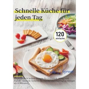 Wegmann, Silas Schnelle Küche für jeden Tag: 120 einfache & leckere Rezepte für Frühstück, Mittag und Abend – Gesunde Gerichte für Familie und Feiertage in weniger als 20 Minuten Wegmann, Silas Schnelle Küche für jeden Tag: 120 einfache & leckere Rezepte für Frühstück, Mittag und Abend – Gesunde Gerichte für Familie und Feiertage in weniger als 20 Minuten