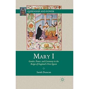 Duncan, S. Mary I: Gender, Power, and Ceremony in the Reign of England’s First Queen (Queenship and Power) Duncan, S. Mary I: Gender, Power, and Ceremony in the Reign of England’s First Queen (Queenship and Power)