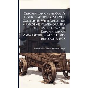 Description of the Colt's Double-action Revolver, Caliber .38, With Rules for Management, Memoranda of Trajectory, and Description of Ammunition ... April 1, 1905. Rev. Oct. 3, 1908 Description of the Colt's Double-action Revolver, Caliber .38, With Rules for Management, Memoranda of Trajectory, and Description of Ammunition ... April 1, 1905. Rev. Oct. 3, 1908