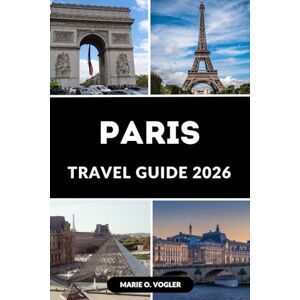 Vogler, Marie O. PARIS TRAVEL GUIDE 2026: Unveiling Paris: A Complete Guide to Parisian Culture and Lifestyle Vogler, Marie O. PARIS TRAVEL GUIDE 2026: Unveiling Paris: A Complete Guide to Parisian Culture and Lifestyle