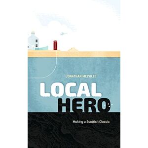 Jonathan Melville Local Hero: Making a Scottish Classic Jonathan Melville Local Hero: Making a Scottish Classic