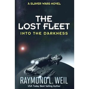 Weil, Raymond L. The Lost Fleet: Into the Darkness: A Slaver Wars Novel: Volume 2 Weil, Raymond L. The Lost Fleet: Into the Darkness: A Slaver Wars Novel: Volume 2