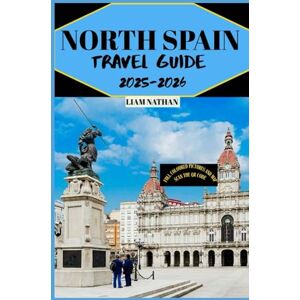 NATHAN, LIAM NORTH SPAIN TRAVEL GUIDE 2025/2026: Explore Galicia, Asturias, and the Basque Country Top Attractions, Food, and Hidden Gems in Bilbao, San Sebastián, Oviedo, and Santiago NATHAN, LIAM NORTH SPAIN TRAVEL GUIDE 2025/2026: Explore Galicia, Asturias, and the Basque Country Top Attractions, Food, and Hidden Gems in Bilbao, San Sebastián, Oviedo, and Santiago