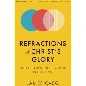 Caso, James Refractions of Christ’s Glory: The Fulfillment of God’s Image in the Saints (The Lighting Heaven’s Way Series) Caso, James Refractions of Christ’s Glory: The Fulfillment of God’s Image in the Saints (The Lighting Heaven’s Way Series)