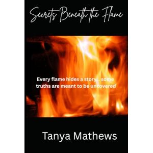 Mathews, Tanya Secrets Beneath the Flame: Every flame hides a story… some truths are meant to be uncovered Mathews, Tanya Secrets Beneath the Flame: Every flame hides a story… some truths are meant to be uncovered