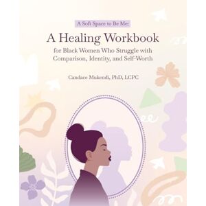 Mukendi LCPC, Dr. Candace A Soft Space to Be Me: A Healing Workbook for Black Women Who Struggle with Comparison, Identity, and Self-Worth Mukendi LCPC, Dr. Candace A Soft Space to Be Me: A Healing Workbook for Black Women Who Struggle with Comparison, Identity, and Self-Worth