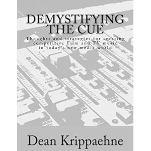 Krippaehne, Dean Demystifying The Cue: Thoughts and strategies for creating competitive Film and TV music in today’s new media world Krippaehne, Dean Demystifying The Cue: Thoughts and strategies for creating competitive Film and TV music in today’s new media world