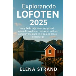 STRAND, ELENA Explorancdo LOFOTEN 2025: Una guía de viaje inmersiva para el explorador moderno: caminatas, cultura, comida y aventura en el paraíso ártico de Noruega STRAND, ELENA Explorancdo LOFOTEN 2025: Una guía de viaje inmersiva para el explorador moderno: caminatas, cultura, comida y aventura en el paraíso ártico de Noruega