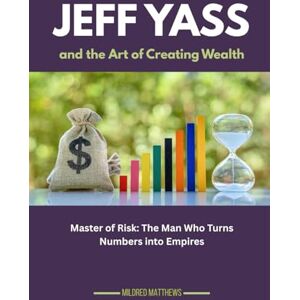 Matthews, Mildred Jeff Yass and the Art of Creating Wealth: Master of Risk: The Man Who Turns Numbers into Empires (The Wealth Makers: Lives of the World’s Richest) Matthews, Mildred Jeff Yass and the Art of Creating Wealth: Master of Risk: The Man Who Turns Numbers into Empires (The Wealth Makers: Lives of the World’s Richest)