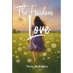 Rodríguez, Nersy The Freedom to Love: A story of healing, resilience, and the courage to love yourself again Rodríguez, Nersy The Freedom to Love: A story of healing, resilience, and the courage to love yourself again