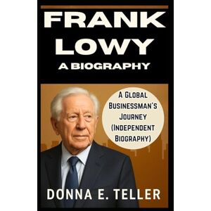E. Teller, Donna FRANK LOWY: A BIOGRAPHY: A Global Businessman’s Journey (Independent Biography) E. Teller, Donna FRANK LOWY: A BIOGRAPHY: A Global Businessman’s Journey (Independent Biography)