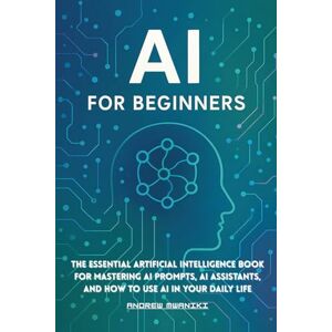 Mwaniki, Andrew AI for Beginners: The Essential Artificial Intelligence Book for Mastering AI Prompts, AI Assistants, and How to Use AI in Your Daily Life (Perfect for All Ages, Seniors) Mwaniki, Andrew AI for Beginners: The Essential Artificial Intelligence Book for Mastering AI Prompts, AI Assistants, and How to Use AI in Your Daily Life (Perfect for All Ages, Seniors)