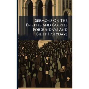 Anonymous Sermons On The Epistles And Gospels For Sundays And Chief Holydays Anonymous Sermons On The Epistles And Gospels For Sundays And Chief Holydays