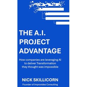 Skillicorn, Nick The AI Project Advantage: How companies are leveraging AI to deliver Transformation they thought was impossible: A Strategic Framework for integrating AI into your Enterprise Program Management Skillicorn, Nick The AI Project Advantage: How companies are leveraging AI to deliver Transformation they thought was impossible: A Strategic Framework for integrating AI into your Enterprise Program Management