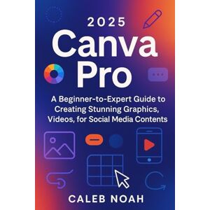 Noah, Caleb 2025 Canva Pro: A Beginner-to-Expert Guide to Creating Stunning Graphics, Videos, for Social Media Contents (Application, Multimedia and Software Update) Noah, Caleb 2025 Canva Pro: A Beginner-to-Expert Guide to Creating Stunning Graphics, Videos, for Social Media Contents (Application, Multimedia and Software Update)