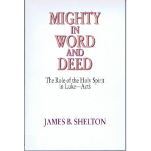 Shelton, James B. Mighty in Word and Deed: The Role of the Holy Spirit in Luke-Acts Shelton, James B. Mighty in Word and Deed: The Role of the Holy Spirit in Luke-Acts