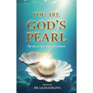 Kislova, Liliia You Are God's Pearl. The way of love, light, and freedom: 1 Kislova, Liliia You Are God's Pearl. The way of love, light, and freedom: 1