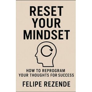 REZENDE, FELIPE ERAK Reset Your Mindset: How to Reprogram Your Thoughts for Success (Power Within: Unlocking Your Potential) REZENDE, FELIPE ERAK Reset Your Mindset: How to Reprogram Your Thoughts for Success (Power Within: Unlocking Your Potential)