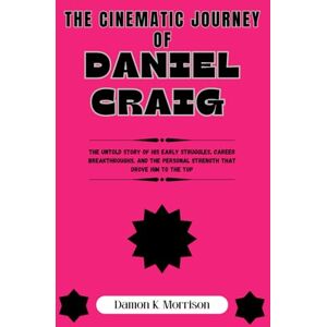 Morrison, Damon K THE CINEMATIC JOURNEY OF DANIEL CRAIG: The Untold Story of His Early Struggles, Career Breakthroughs, and the Personal Strength That Drove Him to the Top Morrison, Damon K THE CINEMATIC JOURNEY OF DANIEL CRAIG: The Untold Story of His Early Struggles, Career Breakthroughs, and the Personal Strength That Drove Him to the Top
