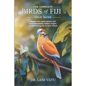 Vatu, Dr. Lani The Complete Birds of Fiji Field Guide: Discover 150+ Native Species with Expert Descriptions, Habitat Insights, and Birdwatching Tips for Every Season Vatu, Dr. Lani The Complete Birds of Fiji Field Guide: Discover 150+ Native Species with Expert Descriptions, Habitat Insights, and Birdwatching Tips for Every Season
