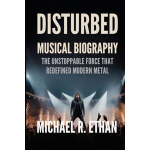 Ethan, Michael R. DISTURBED MUSICAL BIOGRAPHY: The Unstoppable Force That Redefined Modern Metal Ethan, Michael R. DISTURBED MUSICAL BIOGRAPHY: The Unstoppable Force That Redefined Modern Metal