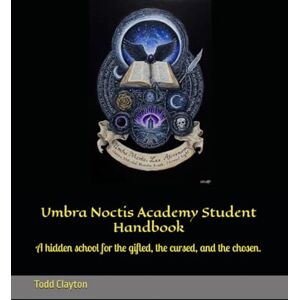 Clayton Jr, Todd Umbra Noctis Academy Student Handbook: A hidden school for the gifted, the cursed, and the chosen. Clayton Jr, Todd Umbra Noctis Academy Student Handbook: A hidden school for the gifted, the cursed, and the chosen.
