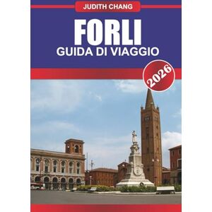 CHANG, JUDITH FORLI GUIDA DI VIAGGIO 2026: Esplora i palazzi storici, i mercati locali e la cucina regionale del Nord Italia CHANG, JUDITH FORLI GUIDA DI VIAGGIO 2026: Esplora i palazzi storici, i mercati locali e la cucina regionale del Nord Italia