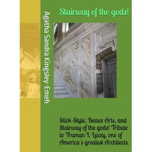 Kingsley-Emeh, Agatha Sandra Stairway of the gods!: Stick-Style, Beaux Arts, and Stairway of the gods! Tribute to Truman I. Lacey, one of America's greatest Architects. Kingsley-Emeh, Agatha Sandra Stairway of the gods!: Stick-Style, Beaux Arts, and Stairway of the gods! Tribute to Truman I. Lacey, one of America's greatest Architects.