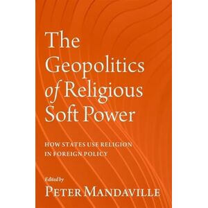The Geopolitics of Religious Soft Power: How States Use Religion in Foreign Policy The Geopolitics of Religious Soft Power: How States Use Religion in Foreign Policy