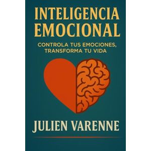 Varenne, Julien Inteligencia Emocional: Controla tus emociones transforma tu vida Varenne, Julien Inteligencia Emocional: Controla tus emociones transforma tu vida
