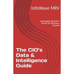 MRV, InfoWave The CIO’s Data & Intelligence Guide: Leveraging Analytics and AI for Business Growth: 6 (Executive Leadership Handbook Series) MRV, InfoWave The CIO’s Data & Intelligence Guide: Leveraging Analytics and AI for Business Growth: 6 (Executive Leadership Handbook Series)