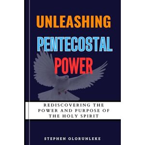Olorunleke, Stephen Unleashing Pentecostal Power: Rediscovering the Power and Purpose of the Holy Spirit Olorunleke, Stephen Unleashing Pentecostal Power: Rediscovering the Power and Purpose of the Holy Spirit