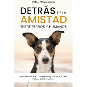 Morales Luna, Rafael DETRÁS DE LA AMISTAD: Entre perros y humanos. Guía esencial para comprender y cuidar a tu perro. Morales Luna, Rafael DETRÁS DE LA AMISTAD: Entre perros y humanos. Guía esencial para comprender y cuidar a tu perro.