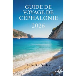 Seiler, Arlie L. Guide de voyage de Céphalonie 2026: « Découvrez les trésors cachés, les secrets locaux et les meilleures expériences de l'île » Seiler, Arlie L. Guide de voyage de Céphalonie 2026: « Découvrez les trésors cachés, les secrets locaux et les meilleures expériences de l'île »