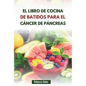 Boles, Rebecca EL LIBRO DE COCINA DE BATIDOS PARA EL CÁNCER DE PÁNCREAS: Mezclas ricas en nutrientes para mejorar la fuerza y la inmunidad Boles, Rebecca EL LIBRO DE COCINA DE BATIDOS PARA EL CÁNCER DE PÁNCREAS: Mezclas ricas en nutrientes para mejorar la fuerza y la inmunidad