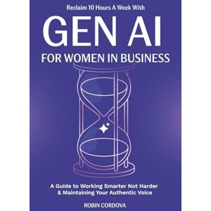 Cordova, Robin Reclaim 10 Hours A Week With Gen AI For Women In Business: A Guide to Working Smarter Not Harder & Maintaining Your Authentic Voice Cordova, Robin Reclaim 10 Hours A Week With Gen AI For Women In Business: A Guide to Working Smarter Not Harder & Maintaining Your Authentic Voice