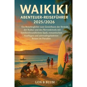 Blum, Lon B Waikiki Abenteuer-Reiseführer 2025/2026: Ein Reisebegleiter zum Genießen der Strände, der Kultur und des Nervenkitzels mit familienfreundlichem Spaß, ... und adrenalingeladenen Reisen im Paradies Blum, Lon B Waikiki Abenteuer-Reiseführer 2025/2026: Ein Reisebegleiter zum Genießen der Strände, der Kultur und des Nervenkitzels mit familienfreundlichem Spaß, ... und adrenalingeladenen Reisen im Paradies