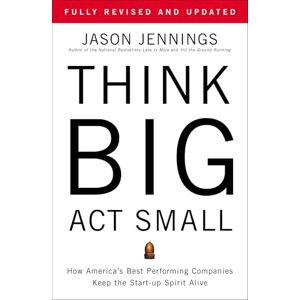 Jennings, Jason Think Big, Act Small: How America's Best Performing Companies Keep the Start-up Spirit Alive Jennings, Jason Think Big, Act Small: How America's Best Performing Companies Keep the Start-up Spirit Alive