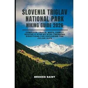 SAINT, BROOKS SLOVENIA TRIGLAV NATIONAL PARK HIKING GUIDE 2026: Complete Trails, Maps, Family Routes & Step-by-Step Trekking Directions for Exploring the Julian Alps: 57 (ROAM THE EARTH) SAINT, BROOKS SLOVENIA TRIGLAV NATIONAL PARK HIKING GUIDE 2026: Complete Trails, Maps, Family Routes & Step-by-Step Trekking Directions for Exploring the Julian Alps: 57 (ROAM THE EARTH)