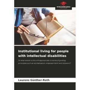 Roth Institutional living for people with intellectual disabilities: To what extent is this still appropriate in terms of guiding principles such as normalisation, empowerment and inclusion? Roth Institutional living for people with intellectual disabilities: To what extent is this still appropriate in terms of guiding principles such as normalisation, empowerment and inclusion?