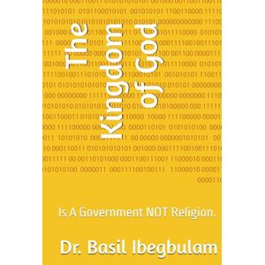 Ibegbulam, Dr. Basil The Kingdom of God: Is A Government NOT Religion. Ibegbulam, Dr. Basil The Kingdom of God: Is A Government NOT Religion.