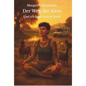 Steinwacht, Margarida Der Weg der Alma: Und ich folge meiner Seele Steinwacht, Margarida Der Weg der Alma: Und ich folge meiner Seele
