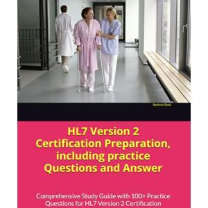Shah, Rashmi HL7 Version 2 Certification Preparation, including practice Questions and Answer: Comprehensive Study Guide with 100+ Practice Questions for HL7 Version 2 Certification Shah, Rashmi HL7 Version 2 Certification Preparation, including practice Questions and Answer: Comprehensive Study Guide with 100+ Practice Questions for HL7 Version 2 Certification