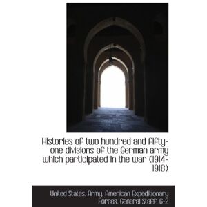 States. Army. American Expeditionary Forces. Gener, United Histories of two hundred and fifty-one divisions of the German army which participated in the war (1 States. Army. American Expeditionary Forces. Gener, United Histories of two hundred and fifty-one divisions of the German army which participated in the war (1