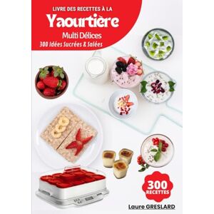GRESLARD, Laure Livre des Recettes à la Yaourtière Multi Délices: 300 Idées Sucrées & Salées GRESLARD, Laure Livre des Recettes à la Yaourtière Multi Délices: 300 Idées Sucrées & Salées