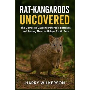 Wilkerson, Harry RAT-KANGAROOS UNCOVERED: The Complete Guide to Potoroos, Bettongs, and Raising Them as Unique Exotic Pets Wilkerson, Harry RAT-KANGAROOS UNCOVERED: The Complete Guide to Potoroos, Bettongs, and Raising Them as Unique Exotic Pets