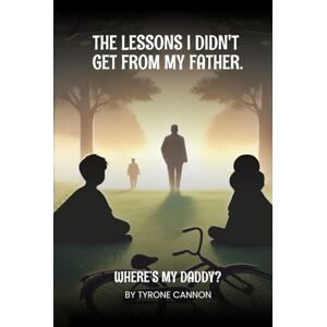 Cannon, Tyrone Where Is My Daddy?: The lessons I didn’t get from my Father Cannon, Tyrone Where Is My Daddy?: The lessons I didn’t get from my Father