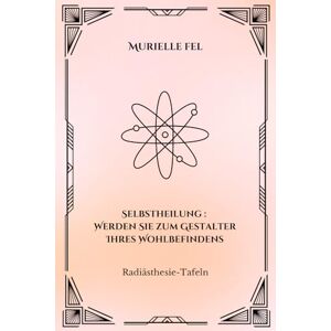 FEL, MURIELLE Selbstheilung: Werden Sie zum Gestalter Ihres Wohlbefindens: Radiästhesie-Tafeln FEL, MURIELLE Selbstheilung: Werden Sie zum Gestalter Ihres Wohlbefindens: Radiästhesie-Tafeln